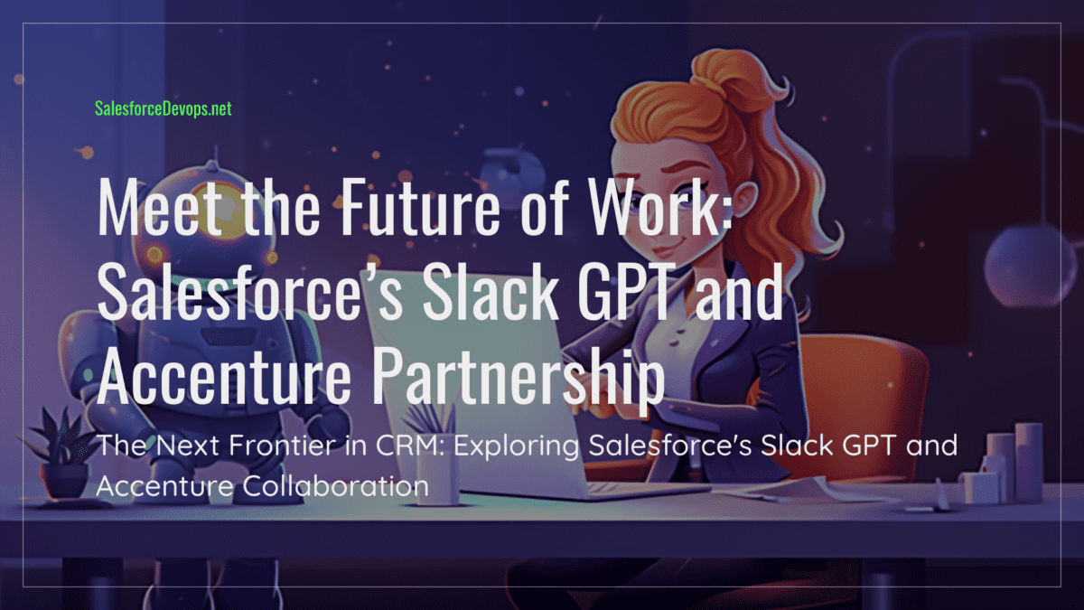 Meet the Future of Work: Salesforce’s Slack GPT and Accenture Partnership to Reinvent CRM